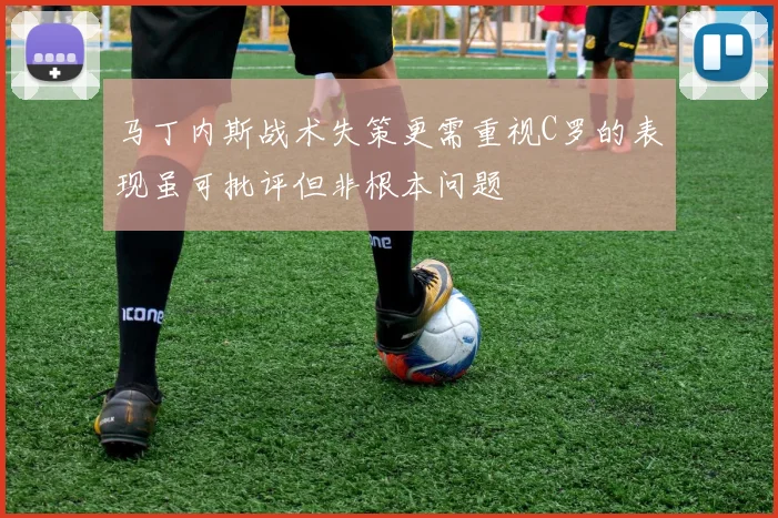 马丁内斯战术失策更需重视C罗的表现虽可批评但非根本问题