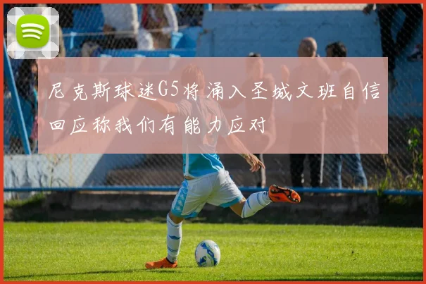 尼克斯球迷G5将涌入圣城文班自信回应称我们有能力应对