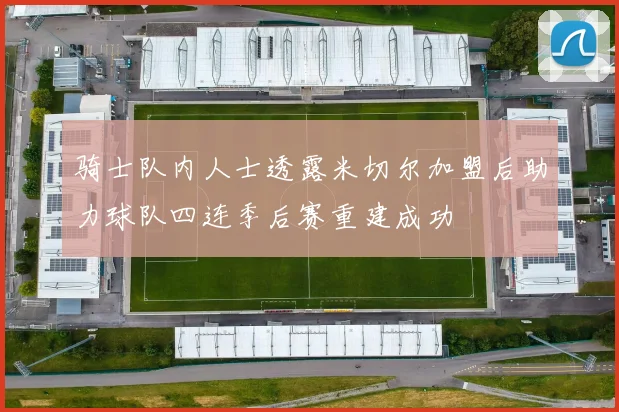 骑士队内人士透露米切尔加盟后助力球队四连季后赛重建成功