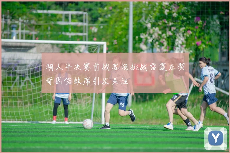 湖人半决赛首战客场挑战雷霆东契奇因伤缺席引发关注