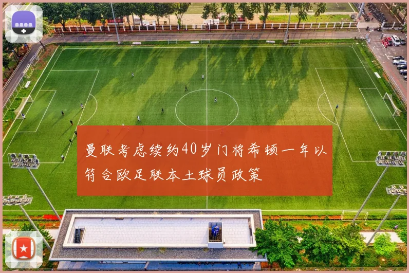 曼联考虑续约40岁门将希顿一年以符合欧足联本土球员政策