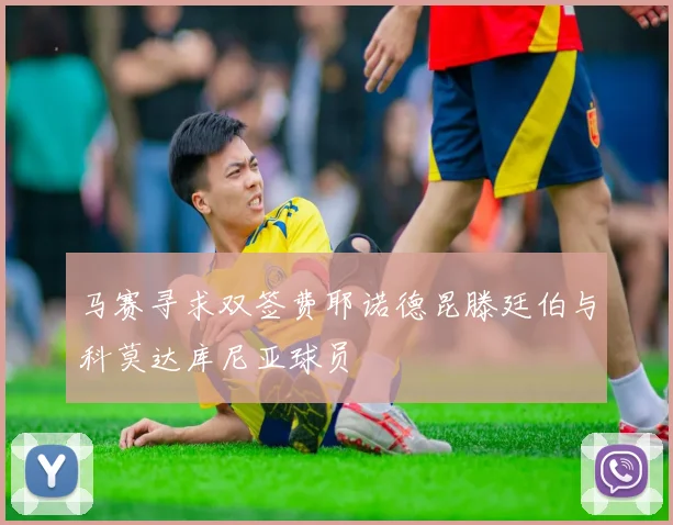 马赛寻求双签费耶诺德昆滕廷伯与科莫达库尼亚球员