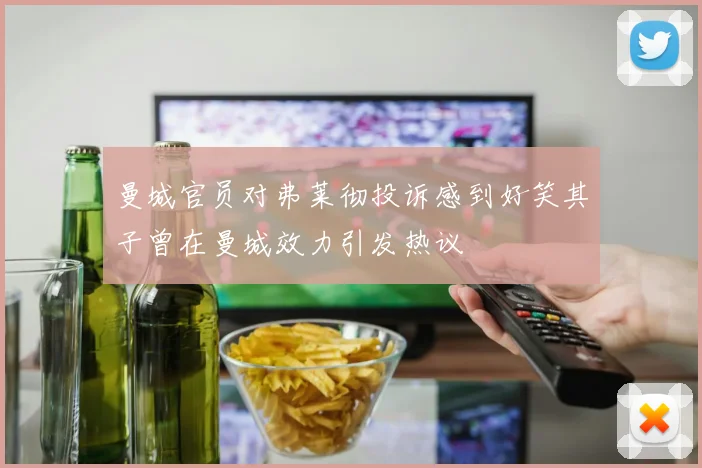 曼城官员对弗莱彻投诉感到好笑其子曾在曼城效力引发热议