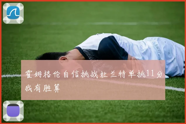 霍姆格伦自信挑战杜兰特单挑11分我有胜算