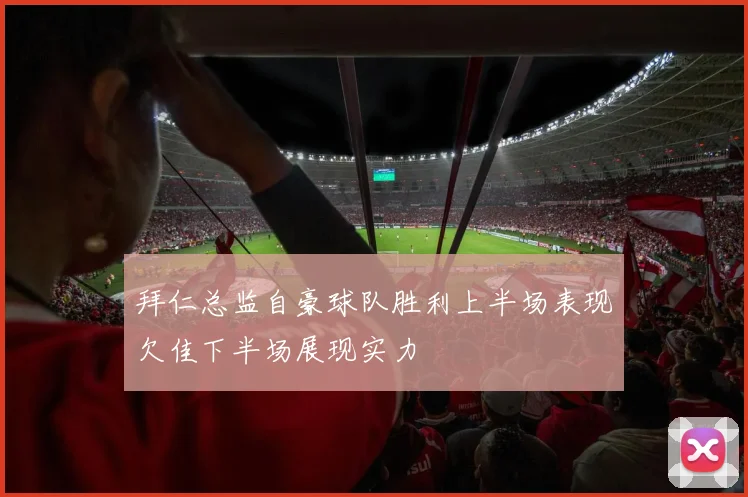 拜仁总监自豪球队胜利上半场表现欠佳下半场展现实力