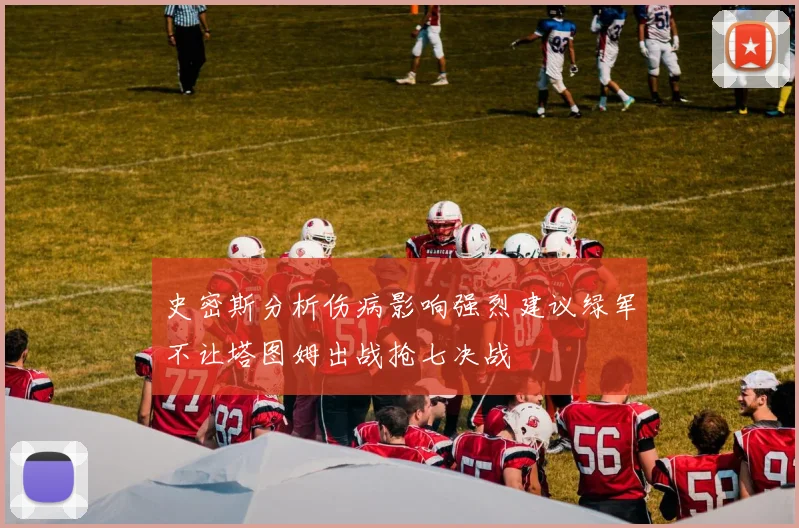 史密斯分析伤病影响强烈建议绿军不让塔图姆出战抢七决战
