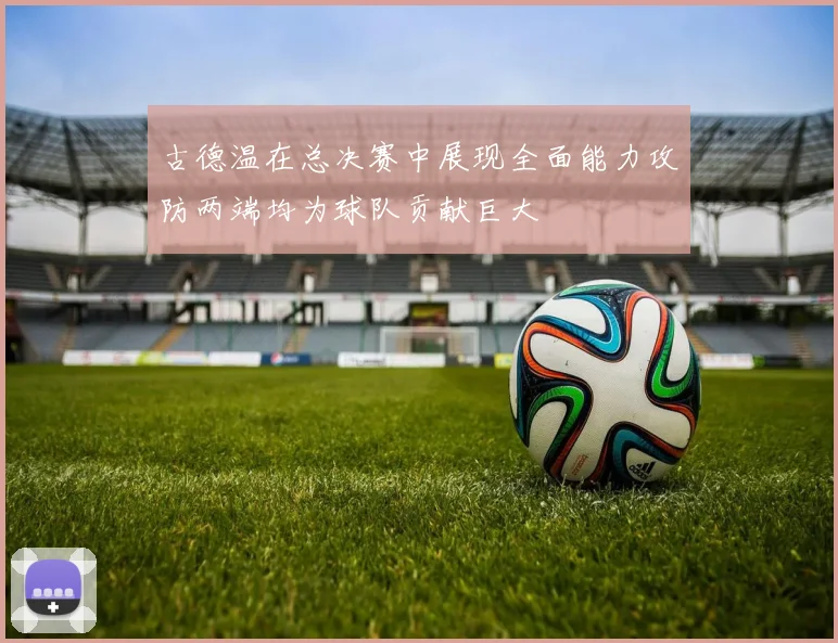 古德温在总决赛中展现全面能力攻防两端均为球队贡献巨大